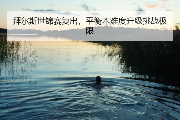 拜尔斯世锦赛复出，平衡木难度升级挑战极限