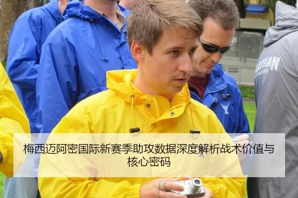 梅西迈阿密国际新赛季助攻数据深度解析战术价值与核心密码