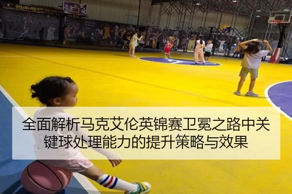 quan-mian-jie-xi-ma-ke-ai-lun-ying-jin-sai-wei-mian-zhi-lu-zhong-guan-jian-qiu-chu-li-neng-li-de-ti-sheng-ce-lve-yu-3-120.jpg
