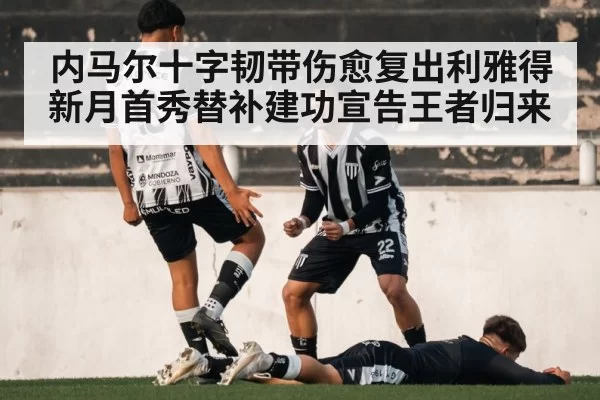 内马尔十字韧带伤愈复出利雅得新月首秀替补建功宣告王者归来