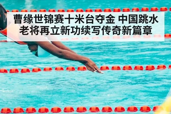 曹缘世锦赛十米台夺金 中国跳水老将再立新功续写传奇新篇章