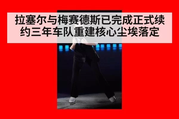 拉塞尔与梅赛德斯已完成正式续约三年车队重建核心尘埃落定