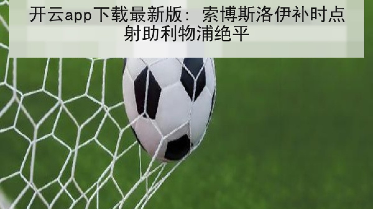 开云app下载最新版: 索博斯洛伊补时点射助利物浦绝平