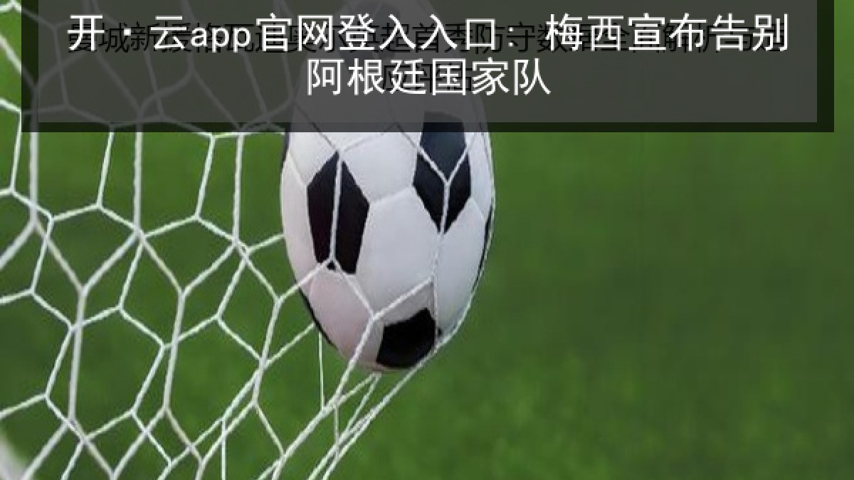 开·云app官网登入入口: 梅西宣布告别阿根廷国家队