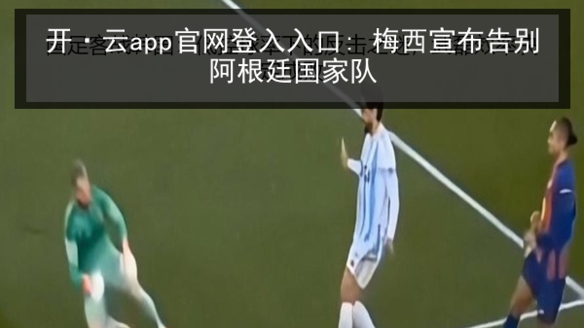 开·云app官网登入入口: 梅西宣布告别阿根廷国家队