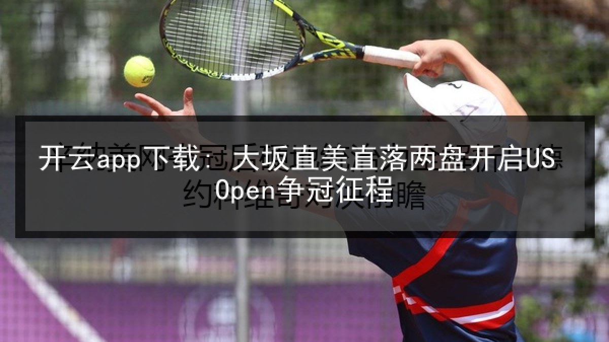 开云app下载: 大坂直美直落两盘开启US Open争冠征程