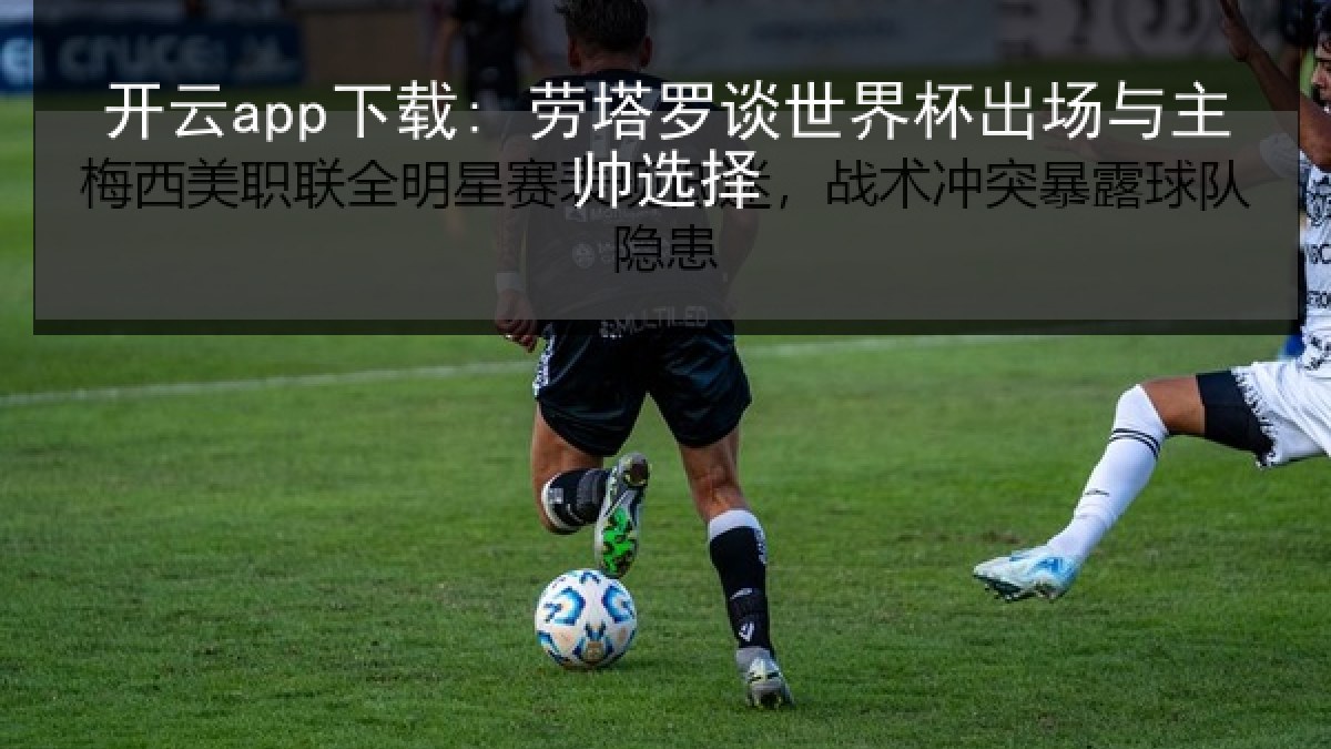 开云app下载: 劳塔罗谈世界杯出场与主帅选择