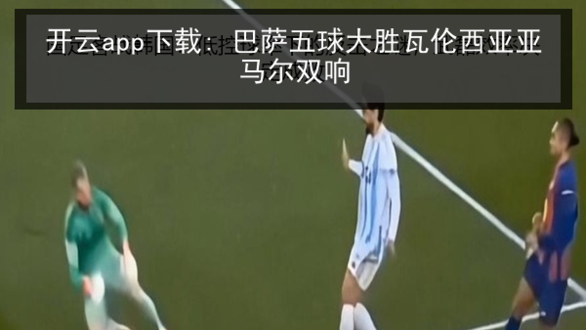开云app下载: 巴萨五球大胜瓦伦西亚亚马尔双响