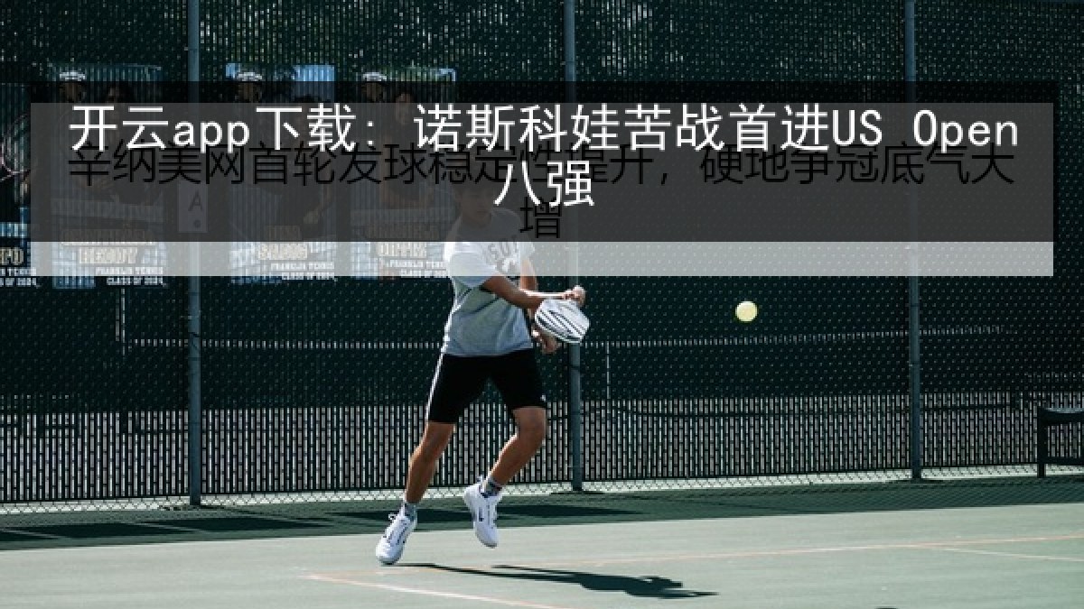 开云app下载: 诺斯科娃苦战首进US Open八强