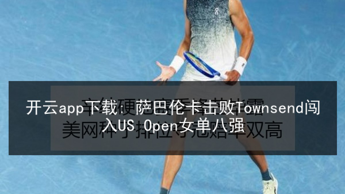 开云app下载: 萨巴伦卡击败Townsend闯入US Open女单八强