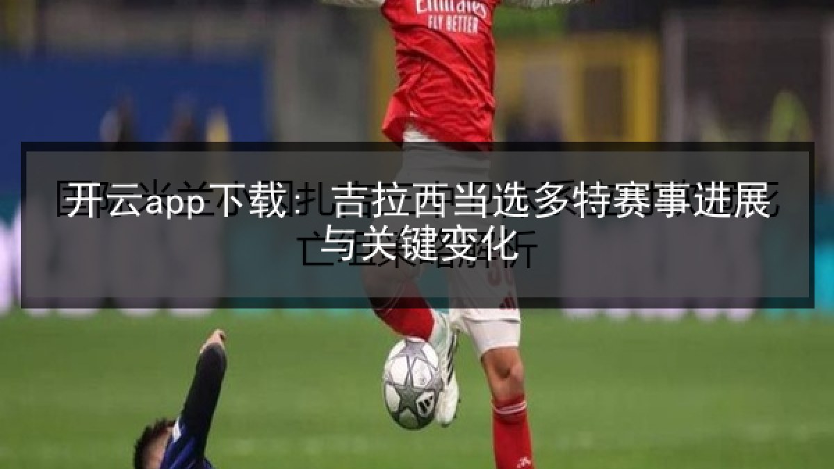 开云app下载: 吉拉西当选多特赛事进展与关键变化
