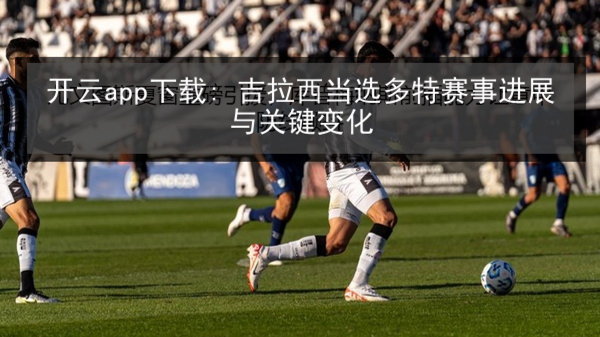 开云app下载: 吉拉西当选多特赛事进展与关键变化